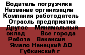 Водитель погрузчика › Название организации ­ Компания-работодатель › Отрасль предприятия ­ Другое › Минимальный оклад ­ 1 - Все города Работа » Вакансии   . Ямало-Ненецкий АО,Губкинский г.